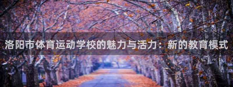 熊猫体育直播：洛阳市体育运动学校的魅力与活力：新的教育模式