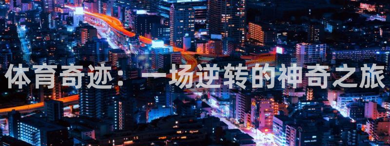 熊猫体育app官方入口：体育奇迹：一场逆转的神奇之旅