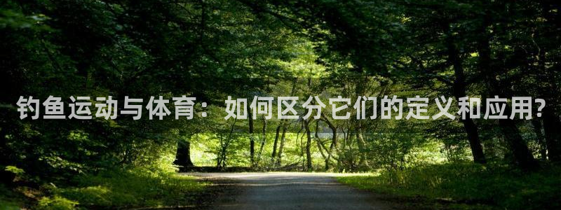 熊猫体育app官方入口：钓鱼运动与体育：如何区分它们的定义和应用?